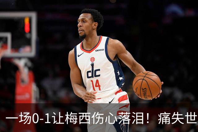 一场0-1让梅西伤心落泪！痛失世界杯金球奖，阿根廷创耻辱纪录