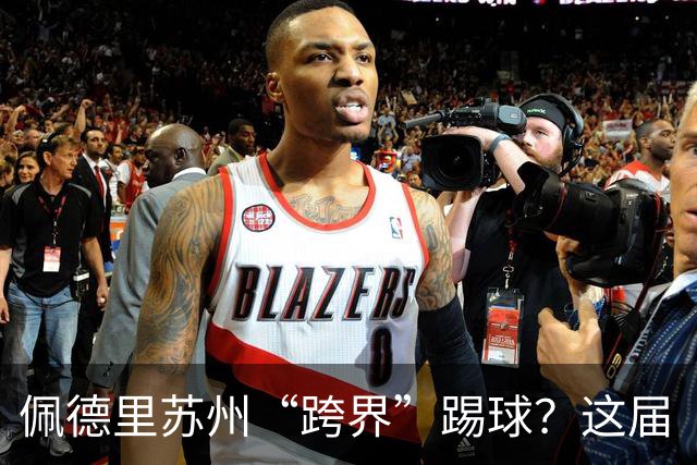 佩德里苏州“跨界”踢球？这届“苏超”有点东西