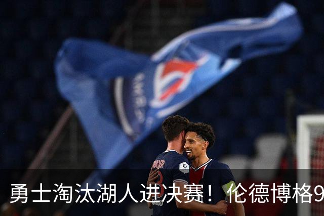 勇士淘汰湖人进决赛！伦德博格9中1后爆发 3次关键防守成头号功臣