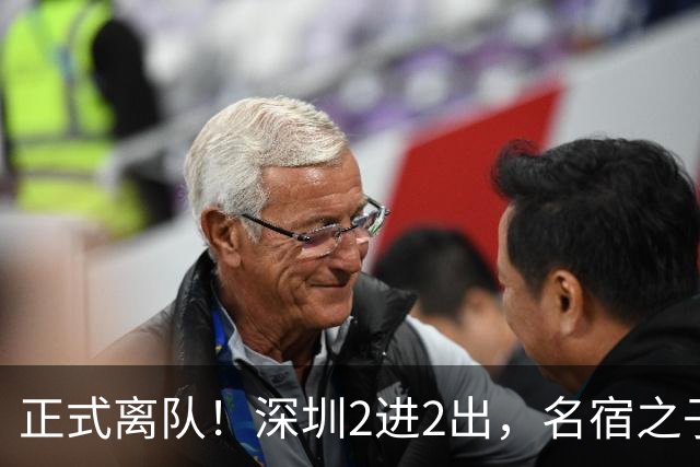 正式离队！深圳2进2出，名宿之子加盟，保留2位核心外援，换帅引发争议大
