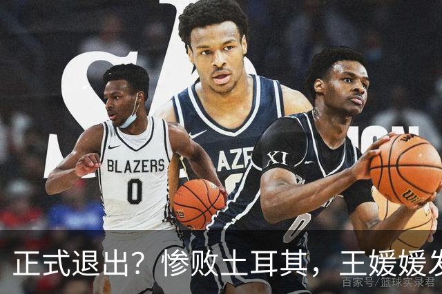 正式退出？惨败土耳其，王媛媛发声沮丧，官宣决定，赵勇看懂