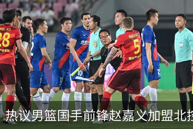 热议男篮国手前锋赵嘉义加盟北控！青岛总经理公开回应引关注