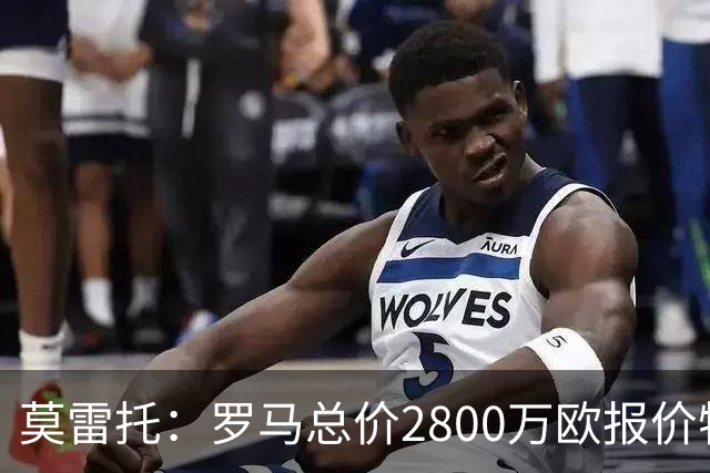 莫雷托：罗马总价2800万欧报价特雷索尔迪，但布鲁日估价远高于此