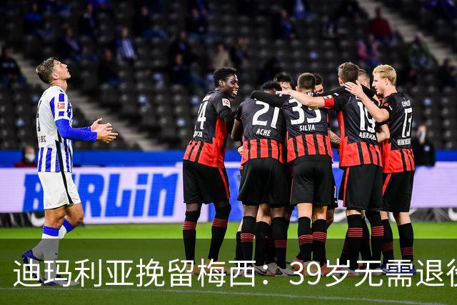 迪玛利亚挽留梅西：39岁无需退役，他已证明是历史最佳